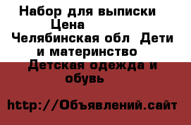 Набор для выписки › Цена ­ 1 000 - Челябинская обл. Дети и материнство » Детская одежда и обувь   